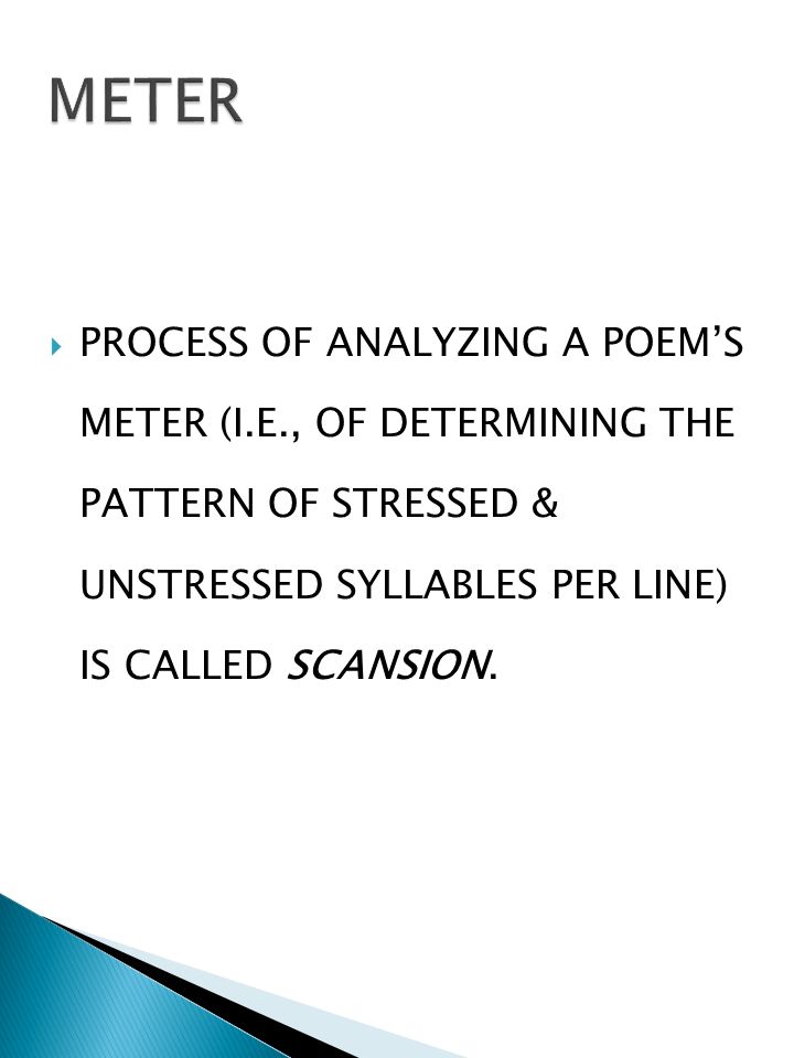  PROCESS OF ANALYZING A POEM’S METER (I.E., OF DETERMINING THE PATTERN OF STRESSED & UNSTRESSED SYLLABLES PER LINE) IS CALLED SCANSION.