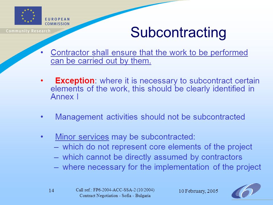 Call ref.: FP ACC-SSA-2 (10/2004) Contract Negotiation - Sofia - Bulgaria 10 February, Subcontracting Contractor shall ensure that the work to be performed can be carried out by them.
