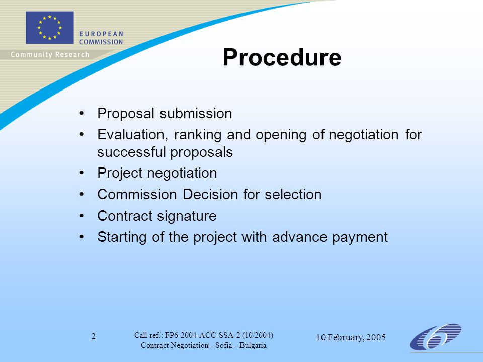 Call ref.: FP ACC-SSA-2 (10/2004) Contract Negotiation - Sofia - Bulgaria 10 February, Procedure Proposal submission Evaluation, ranking and opening of negotiation for successful proposals Project negotiation Commission Decision for selection Contract signature Starting of the project with advance payment