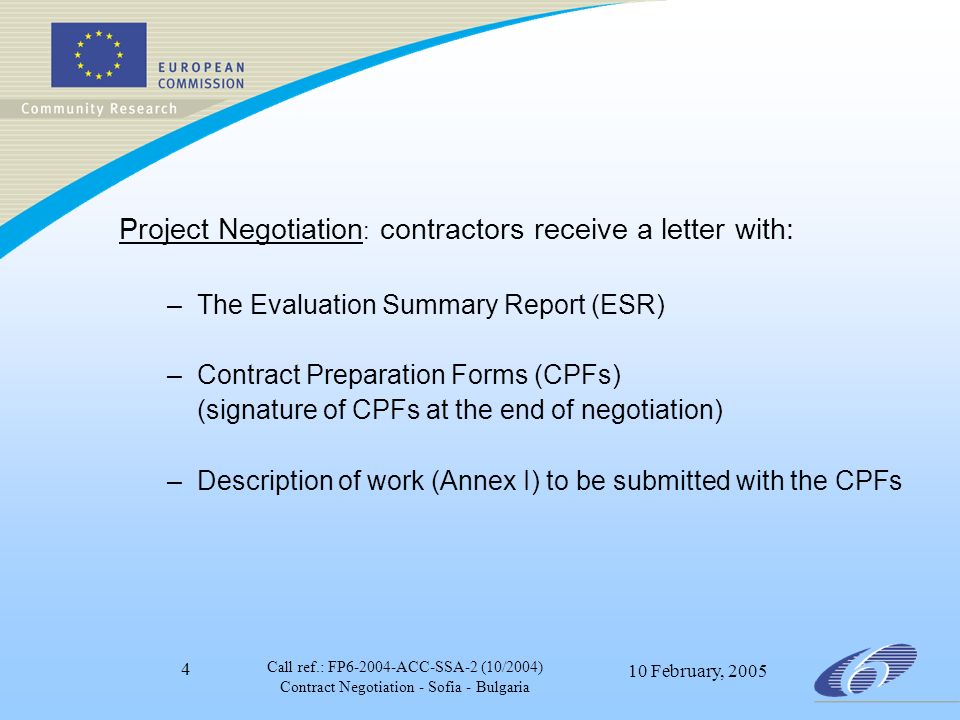 Call ref.: FP ACC-SSA-2 (10/2004) Contract Negotiation - Sofia - Bulgaria 10 February, Project Negotiation : contractors receive a letter with: –The Evaluation Summary Report (ESR) –Contract Preparation Forms (CPFs) (signature of CPFs at the end of negotiation) –Description of work (Annex I) to be submitted with the CPFs