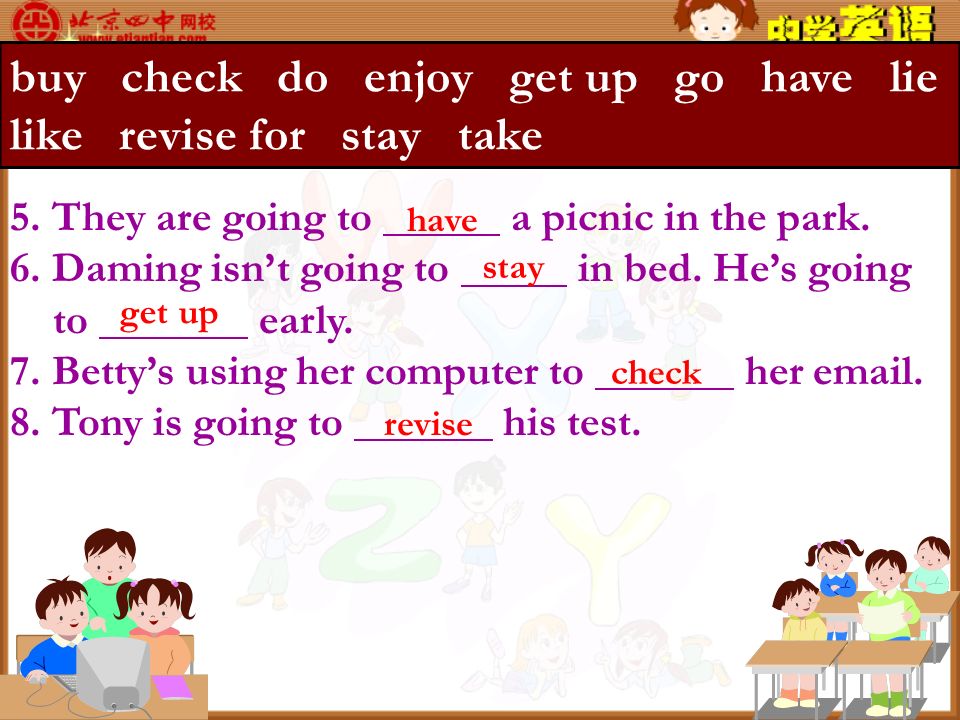 Complete the sentences with the words in the box: buy check do enjoy get up go have lie like revise for stay take 1.