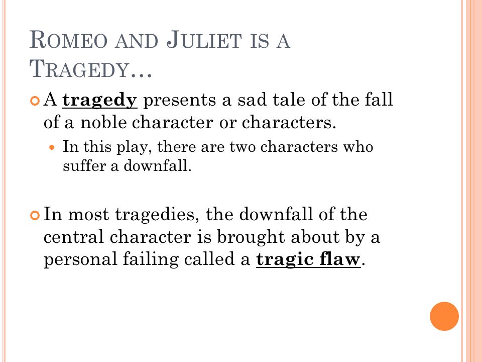 R OMEO AND J ULIET IS A T RAGEDY … A tragedy presents a sad tale of the fall of a noble character or characters.