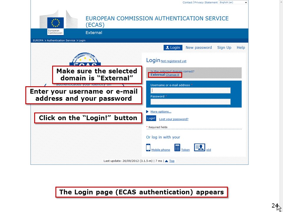 The Login page (ECAS authentication) appears Make sure the selected domain is External Click on the Login! button Enter your username or  address and your password 24