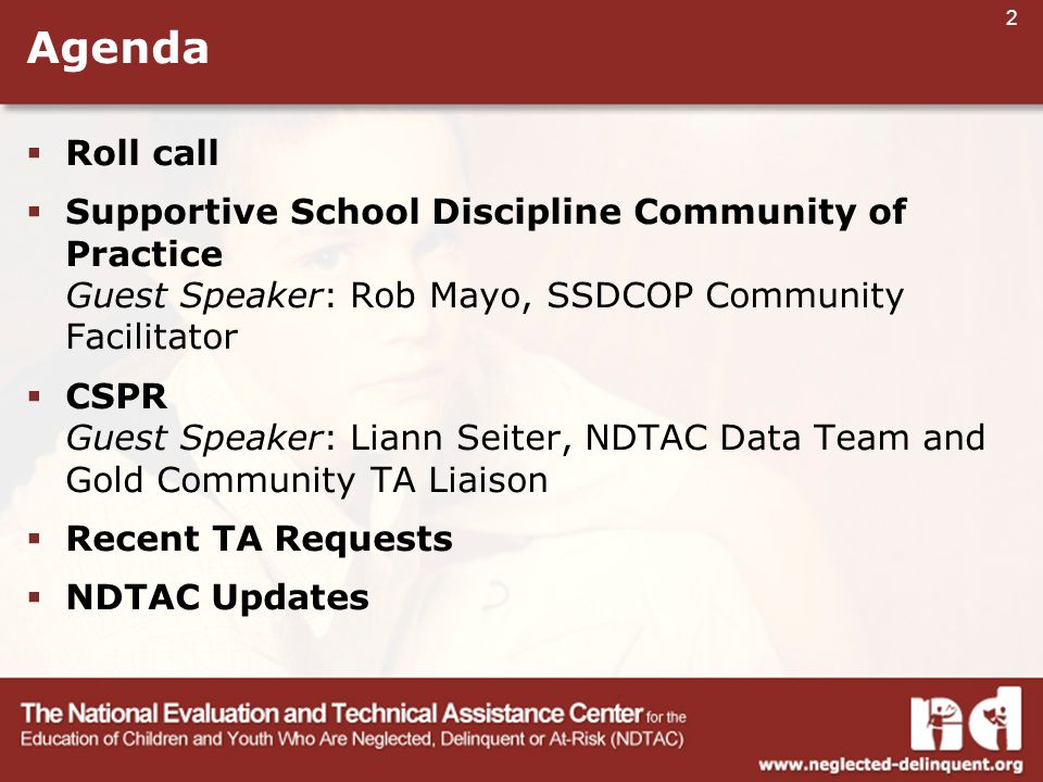 2 Agenda  Roll call  Supportive School Discipline Community of Practice Guest Speaker: Rob Mayo, SSDCOP Community Facilitator  CSPR Guest Speaker: Liann Seiter, NDTAC Data Team and Gold Community TA Liaison  Recent TA Requests  NDTAC Updates