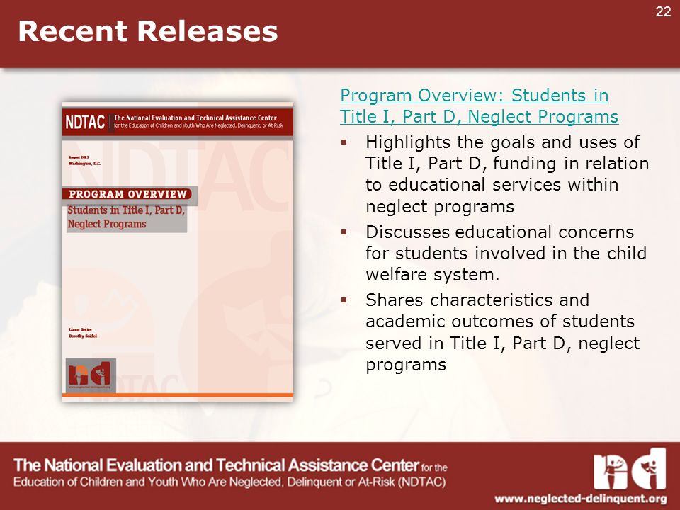 22 Recent Releases Program Overview: Students in Title I, Part D, Neglect Programs  Highlights the goals and uses of Title I, Part D, funding in relation to educational services within neglect programs  Discusses educational concerns for students involved in the child welfare system.