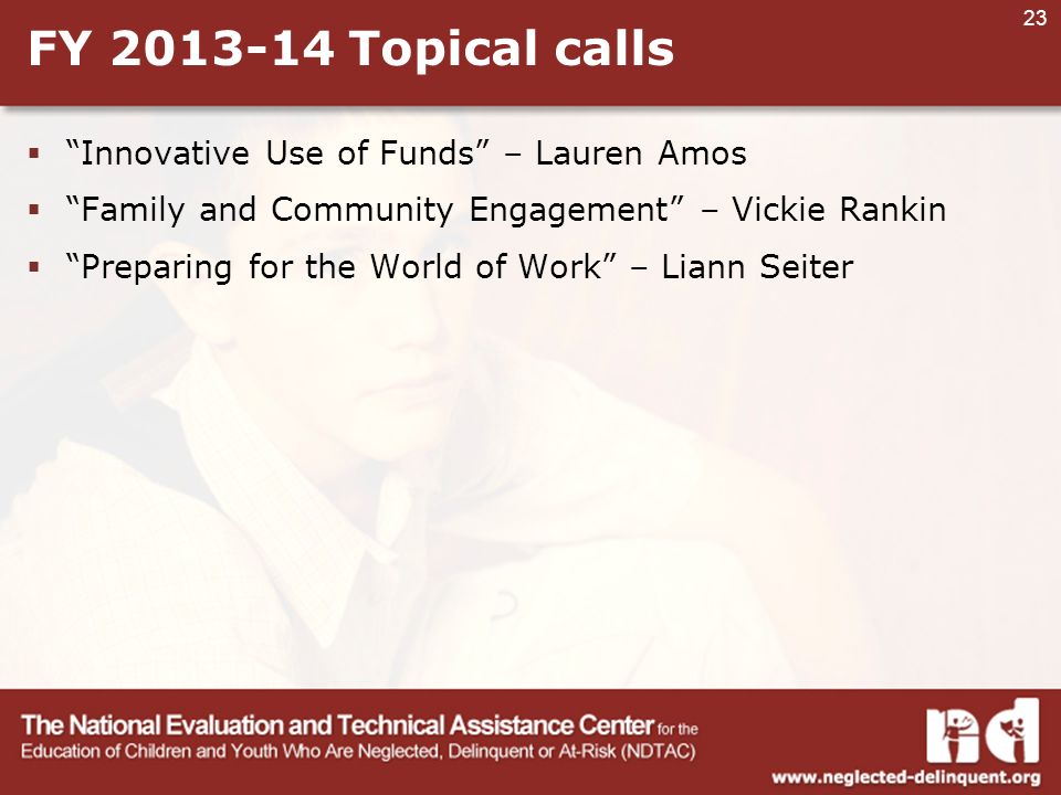 23 FY Topical calls  Innovative Use of Funds – Lauren Amos  Family and Community Engagement – Vickie Rankin  Preparing for the World of Work – Liann Seiter