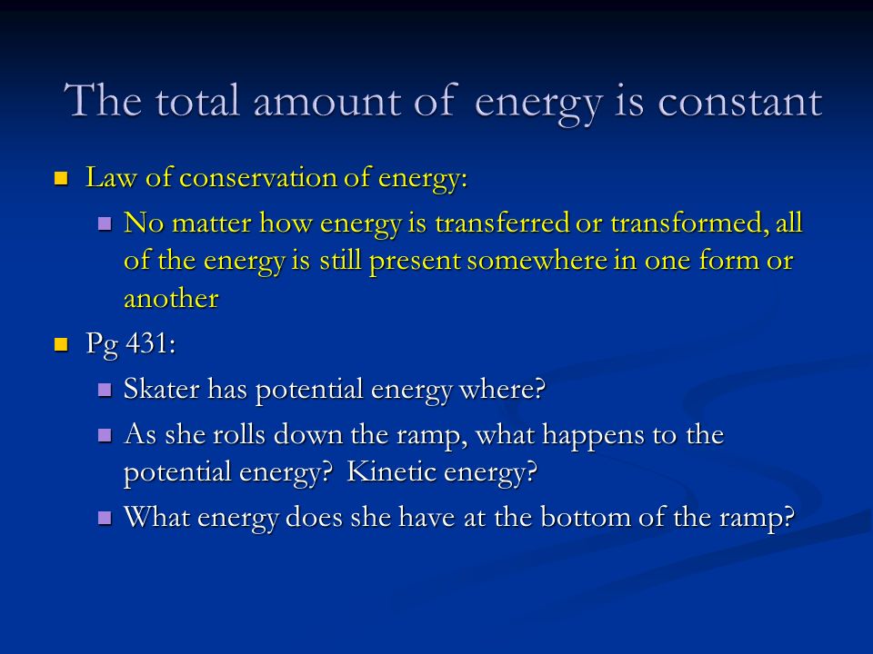 Law of conservation of energy: Law of conservation of energy: No matter how energy is transferred or transformed, all of the energy is still present somewhere in one form or another No matter how energy is transferred or transformed, all of the energy is still present somewhere in one form or another Pg 431: Pg 431: Skater has potential energy where.