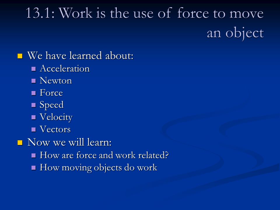 We have learned about: We have learned about: Acceleration Acceleration Newton Newton Force Force Speed Speed Velocity Velocity Vectors Vectors Now we will learn: Now we will learn: How are force and work related.