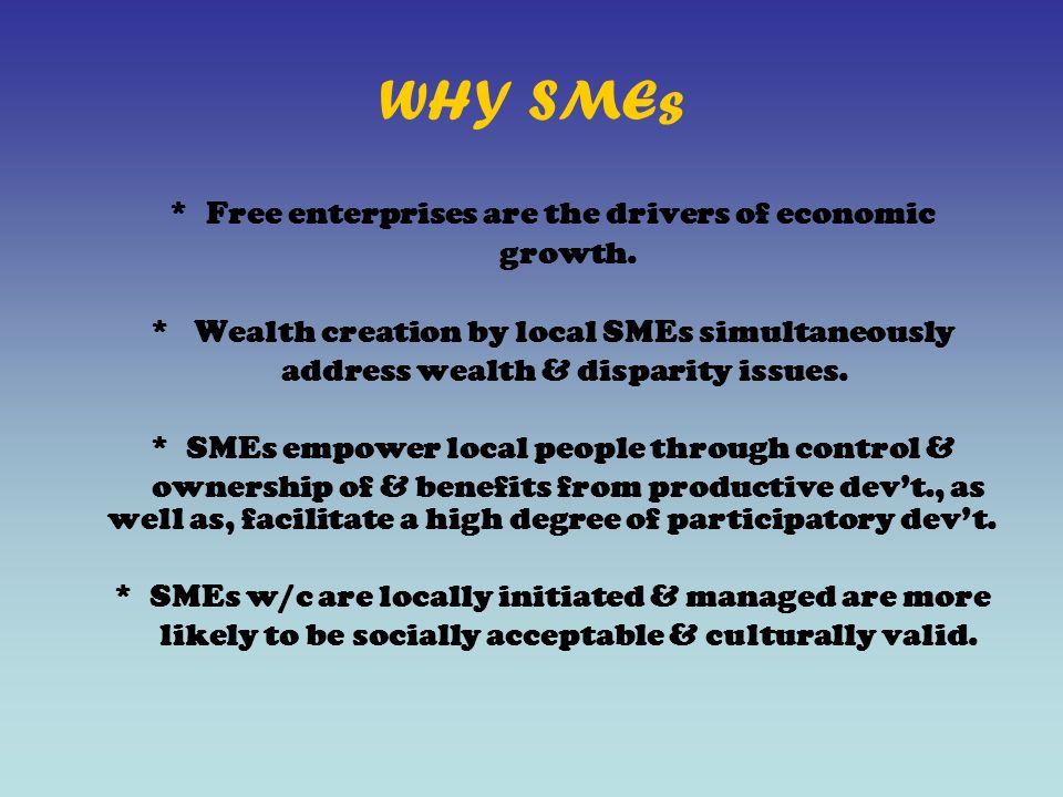 WHY SMEs * Free enterprises are the drivers of economic growth.