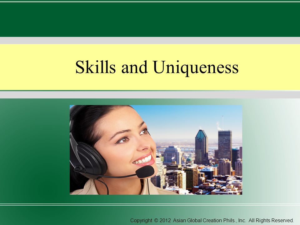 Skills and Uniqueness Copyright © 2012 Asian Global Creation Phils., Inc. All Rights Reserved.