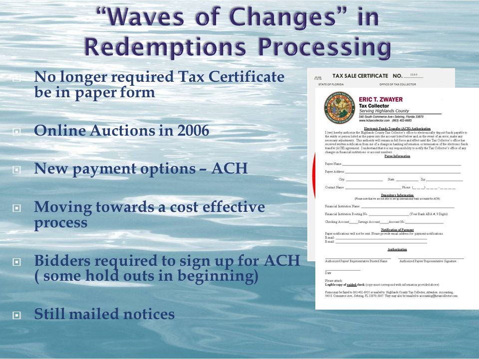  No longer required Tax Certificate be in paper form  Online Auctions in 2006  New payment options – ACH  Moving towards a cost effective process  Bidders required to sign up for ACH ( some hold outs in beginning)  Still mailed notices