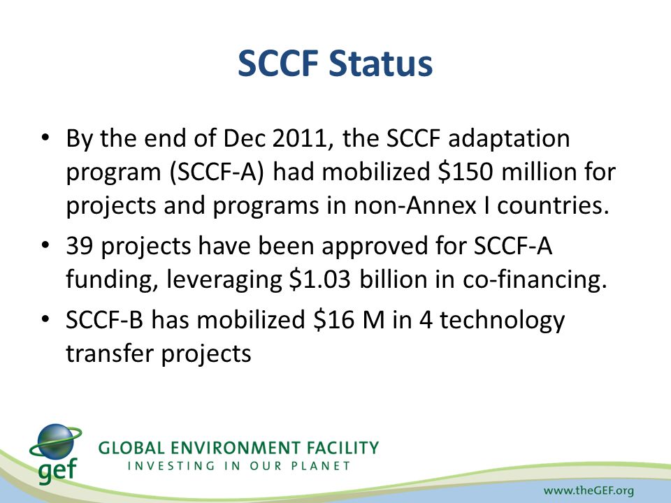 SCCF Status By the end of Dec 2011, the SCCF adaptation program (SCCF-A) had mobilized $150 million for projects and programs in non-Annex I countries.