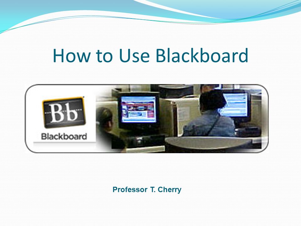 How to Use Blackboard Professor T. Cherry