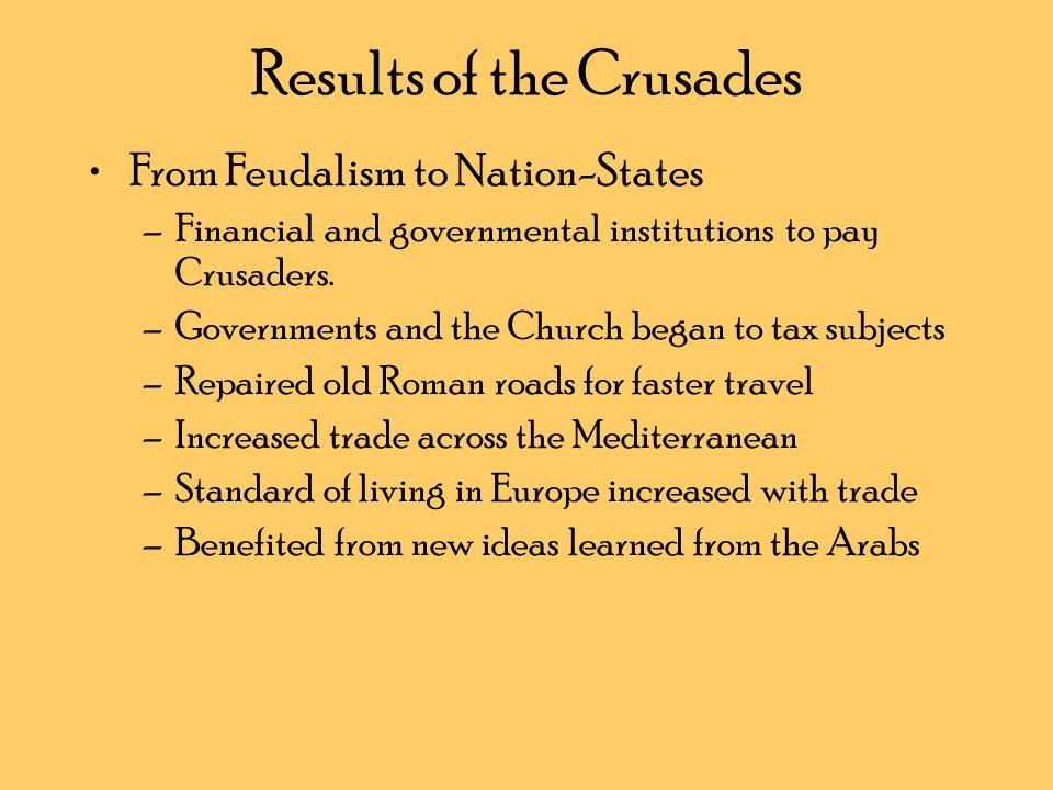 Results of the Crusades From Feudalism to Nation-States –Financial and governmental institutions to pay Crusaders.