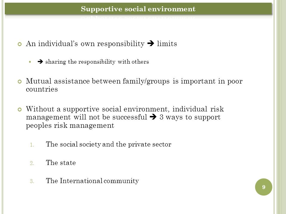 An individual’s own responsibility  limits  sharing the responsibility with others Mutual assistance between family/groups is important in poor countries Without a supportive social environment, individual risk management will not be successful  3 ways to support peoples risk management 1.
