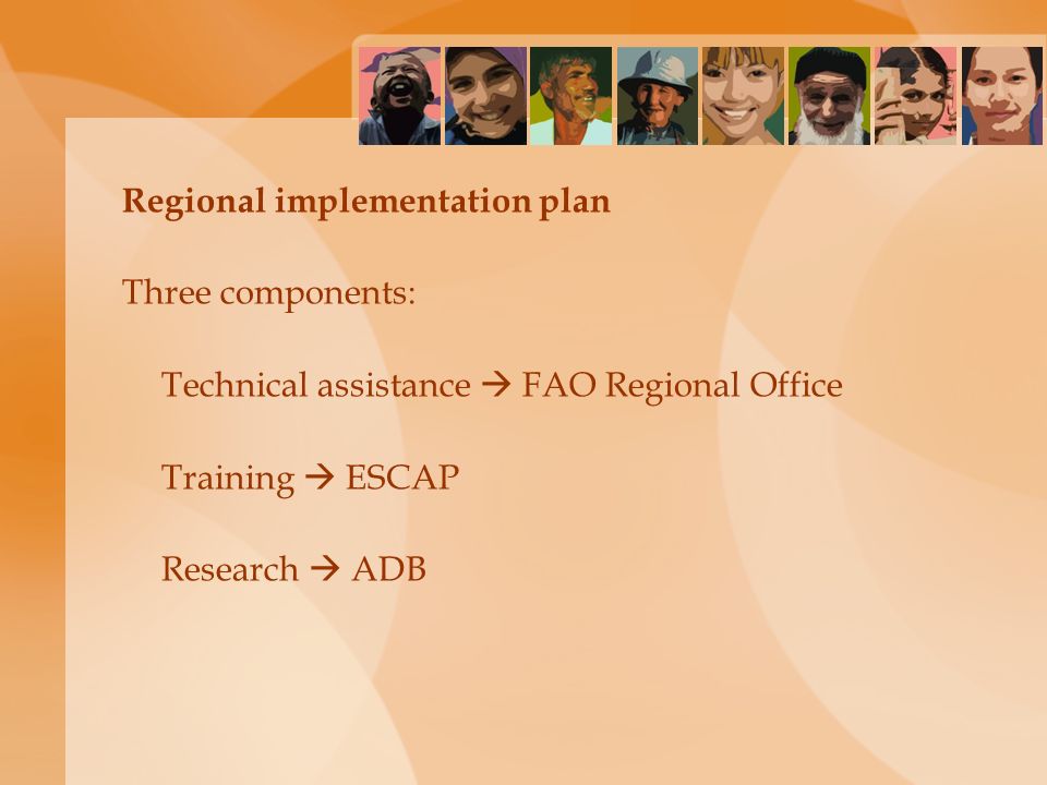 Regional implementation plan Three components: Technical assistance  FAO Regional Office Training  ESCAP Research  ADB