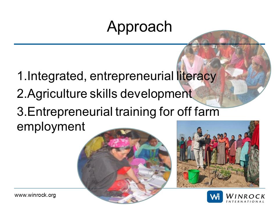 Approach 1.Integrated, entrepreneurial literacy 2.Agriculture skills development 3.Entrepreneurial training for off farm employment