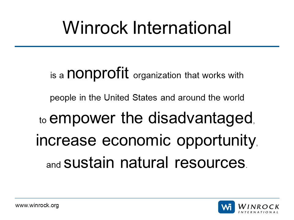 Winrock International is a nonprofit organization that works with people in the United States and around the world to empower the disadvantaged, increase economic opportunity, and sustain natural resources.