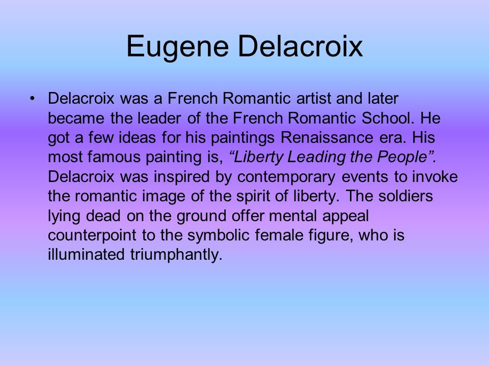 Eugene Delacroix Delacroix was a French Romantic artist and later became the leader of the French Romantic School.