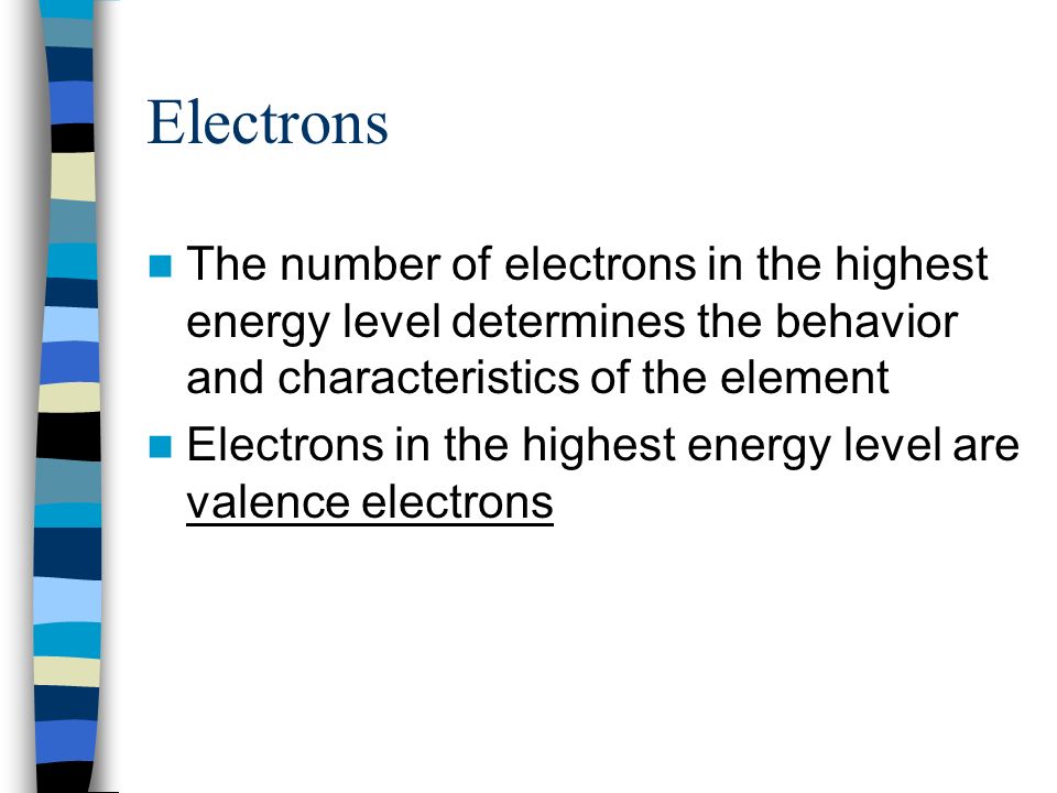 Electrons The number of electrons in the highest energy level determines the behavior and characteristics of the element Electrons in the highest energy level are valence electrons