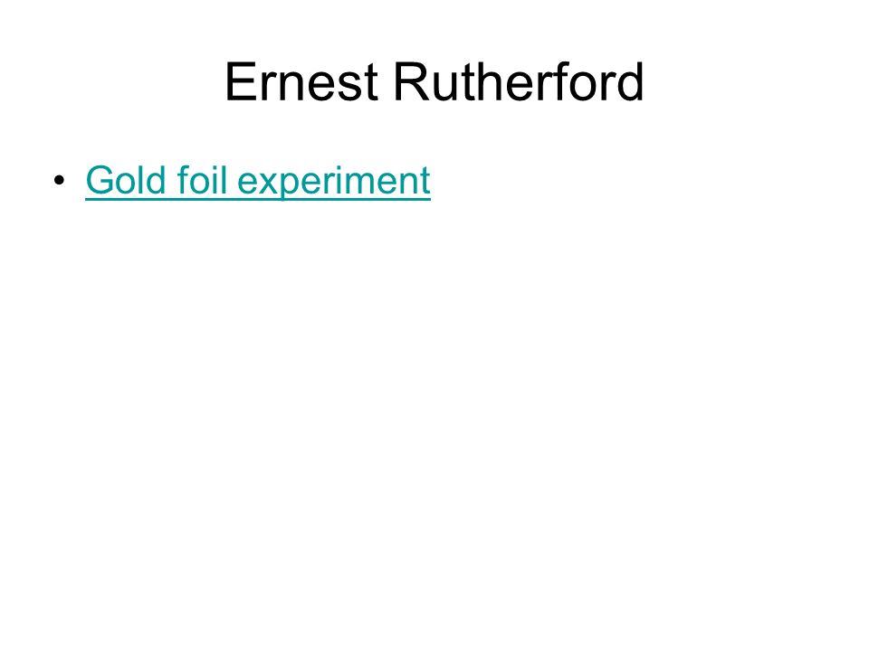 Ernest Rutherford Gold foil experiment