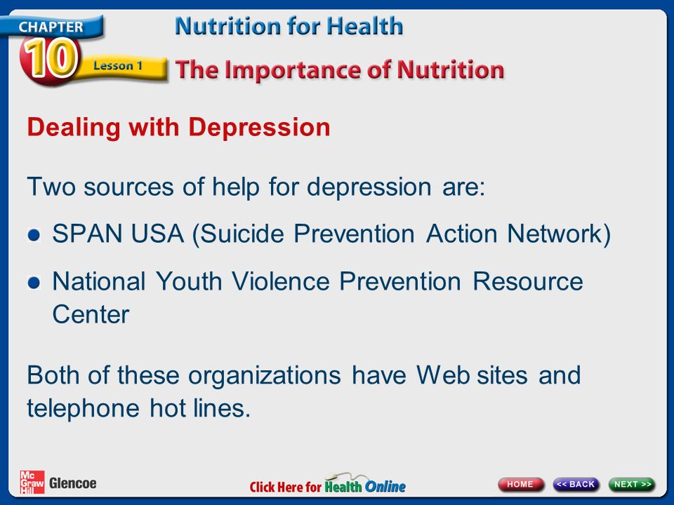 Dealing with Depression Two sources of help for depression are: SPAN USA (Suicide Prevention Action Network) National Youth Violence Prevention Resource Center Both of these organizations have Web sites and telephone hot lines.