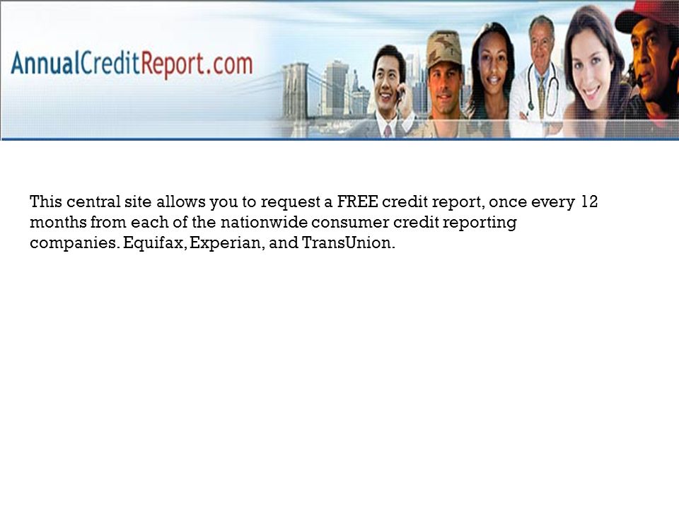 This central site allows you to request a FREE credit report, once every 12 months from each of the nationwide consumer credit reporting companies.