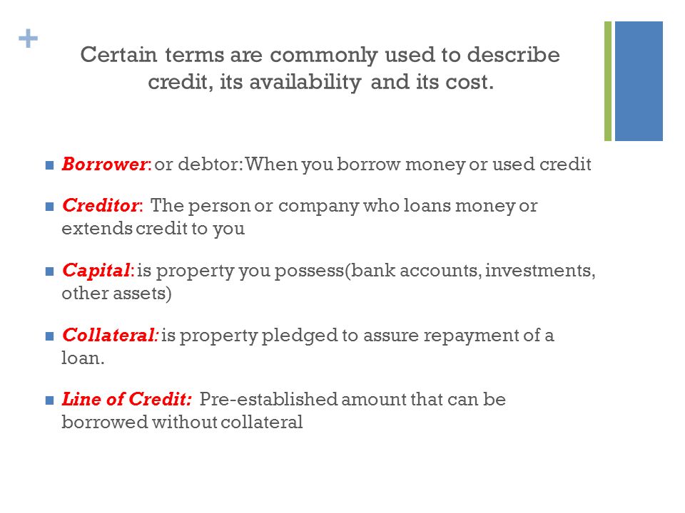 + Certain terms are commonly used to describe credit, its availability and its cost.