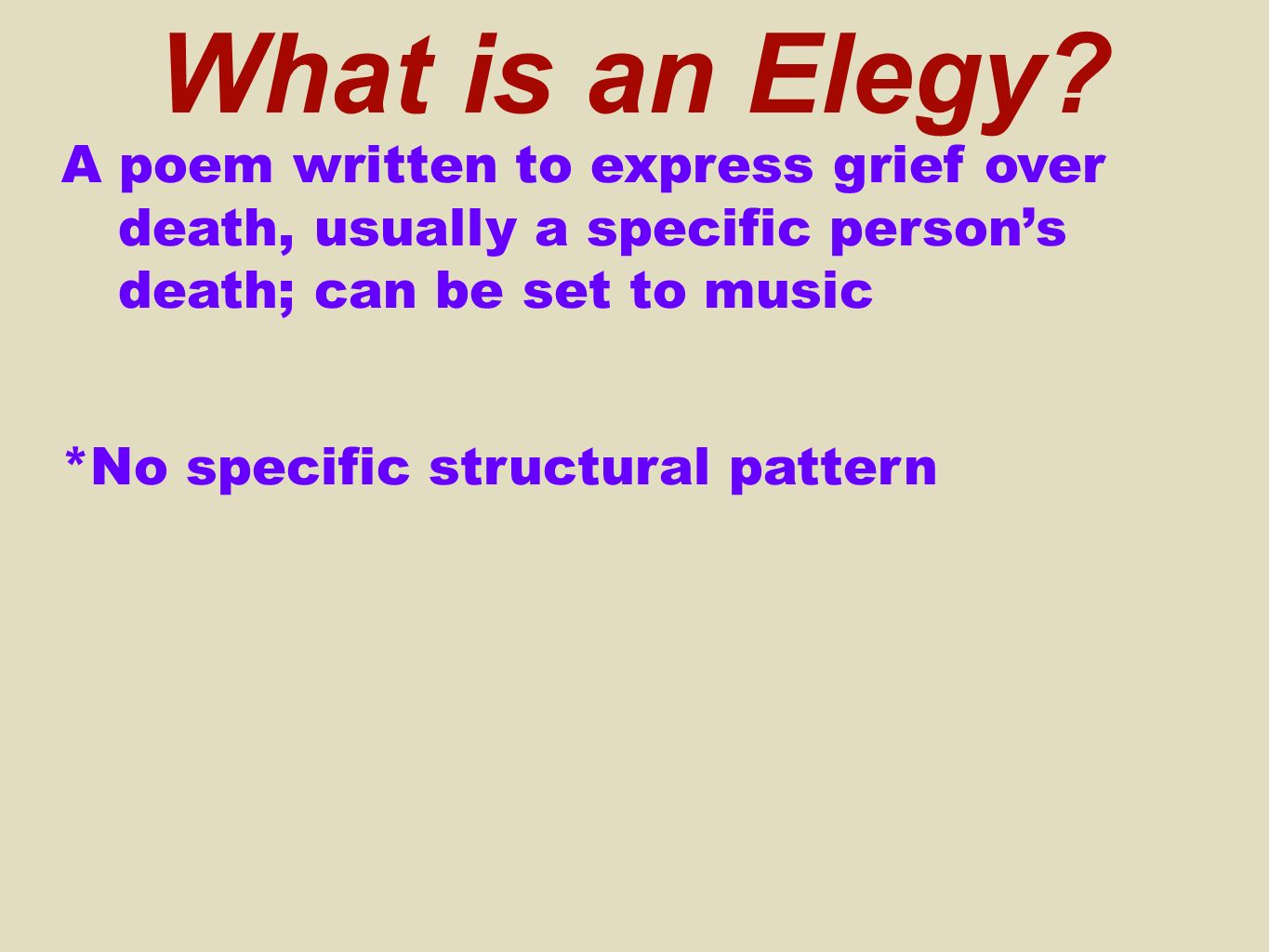A poem written to express grief over death, usually a specific person’s death; can be set to music *No specific structural pattern What is an Elegy