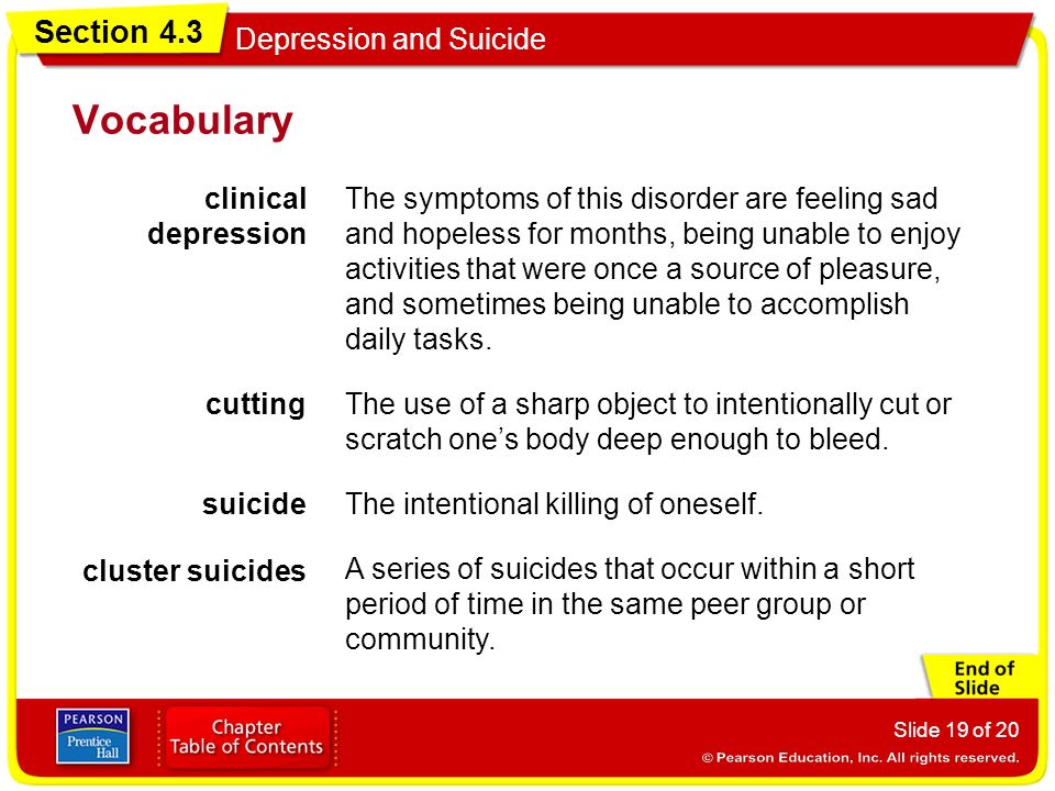 Section 4.3 Depression and Suicide Slide 19 of 20 Vocabulary clinical depression The symptoms of this disorder are feeling sad and hopeless for months, being unable to enjoy activities that were once a source of pleasure, and sometimes being unable to accomplish daily tasks.