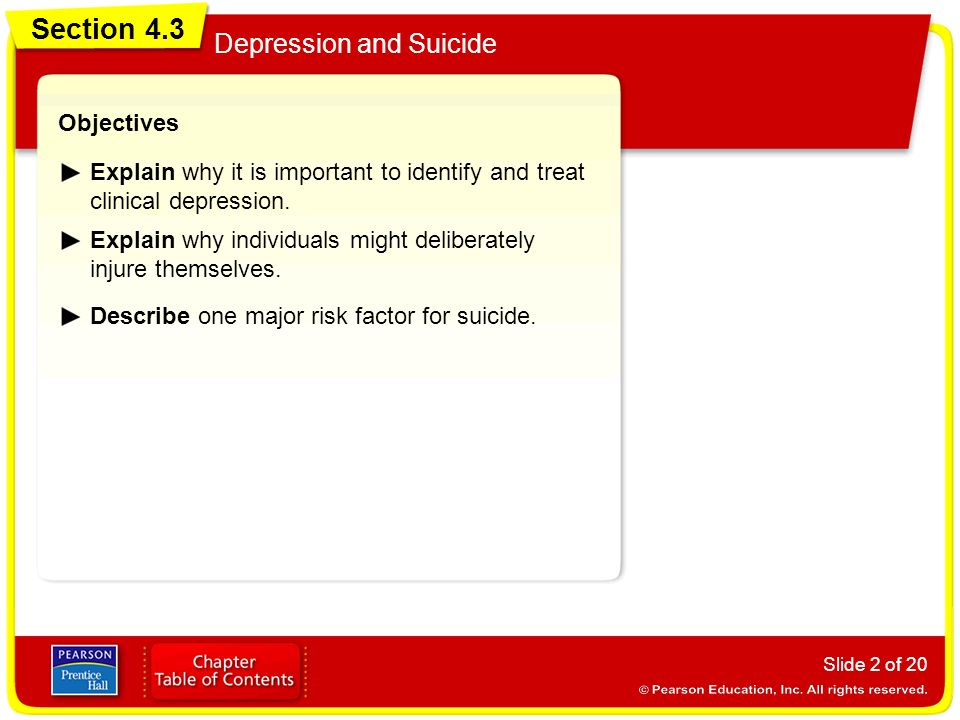 Section 4.3 Depression and Suicide Slide 2 of 20 Objectives Explain why it is important to identify and treat clinical depression.