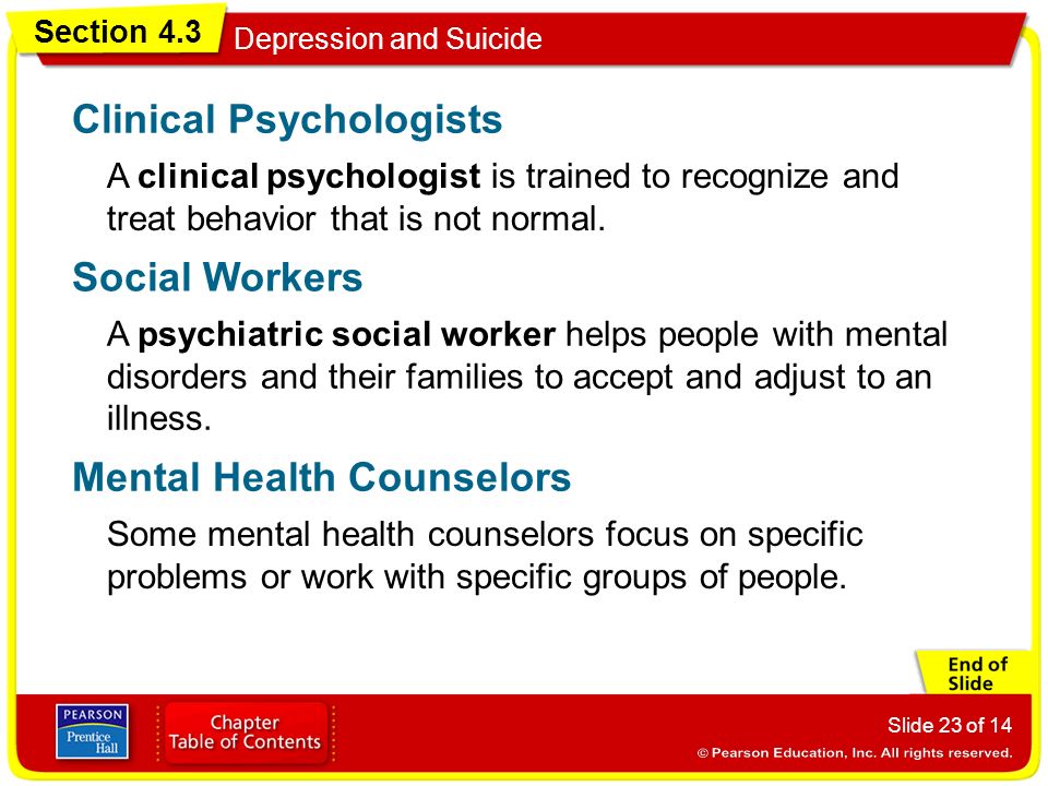 Section 4.3 Depression and Suicide Slide 23 of 14 A clinical psychologist is trained to recognize and treat behavior that is not normal.