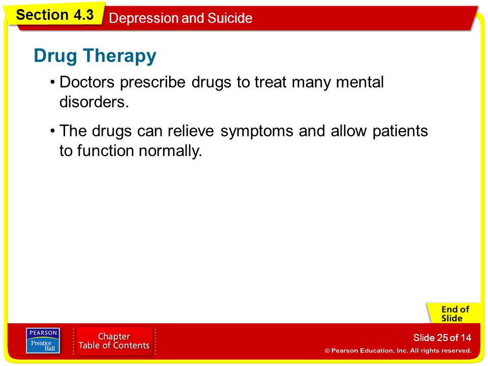 Section 4.3 Depression and Suicide Slide 25 of 14 Doctors prescribe drugs to treat many mental disorders.