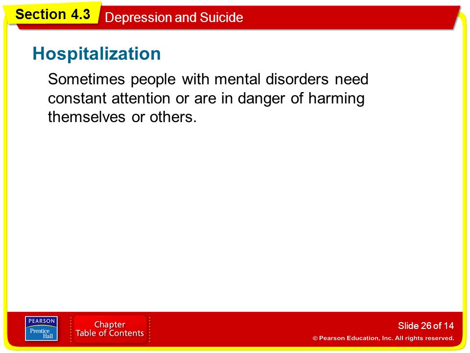 Section 4.3 Depression and Suicide Slide 26 of 14 Sometimes people with mental disorders need constant attention or are in danger of harming themselves or others.