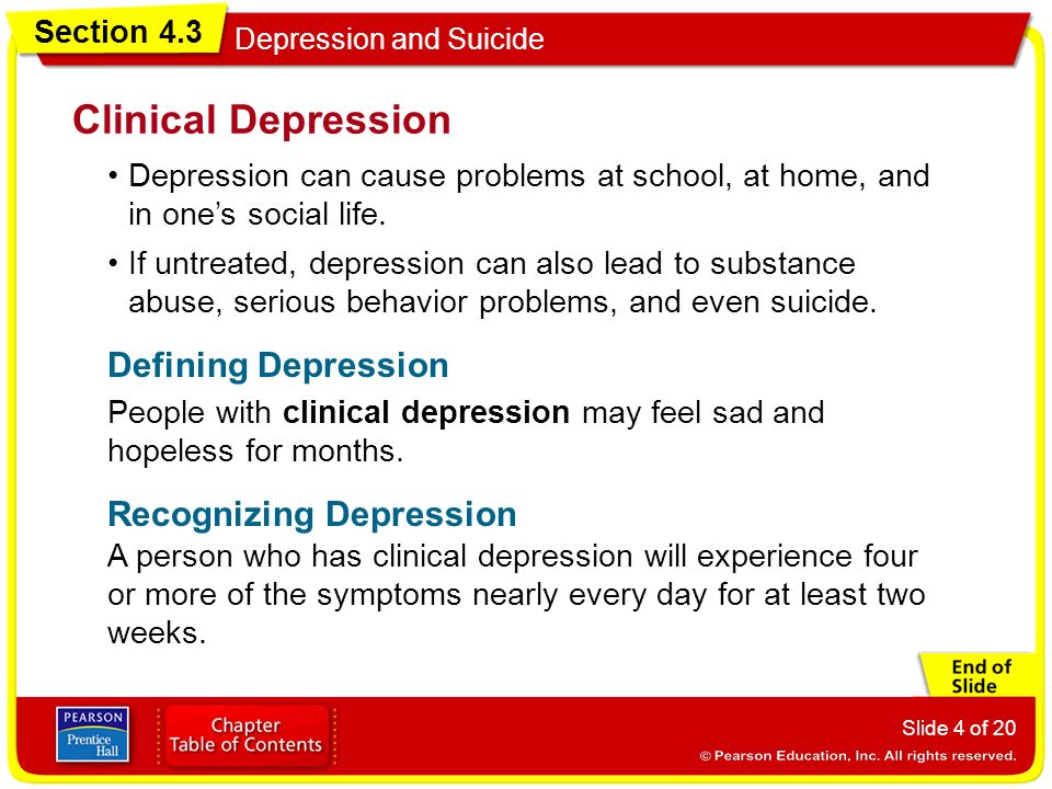 Section 4.3 Depression and Suicide Slide 4 of 20 Depression can cause problems at school, at home, and in one’s social life.
