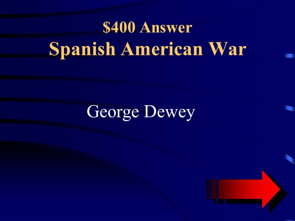 $400 Question Spanish American War This Naval Commodore defeated the Spanish fleet in the Philippines in 7 hours.