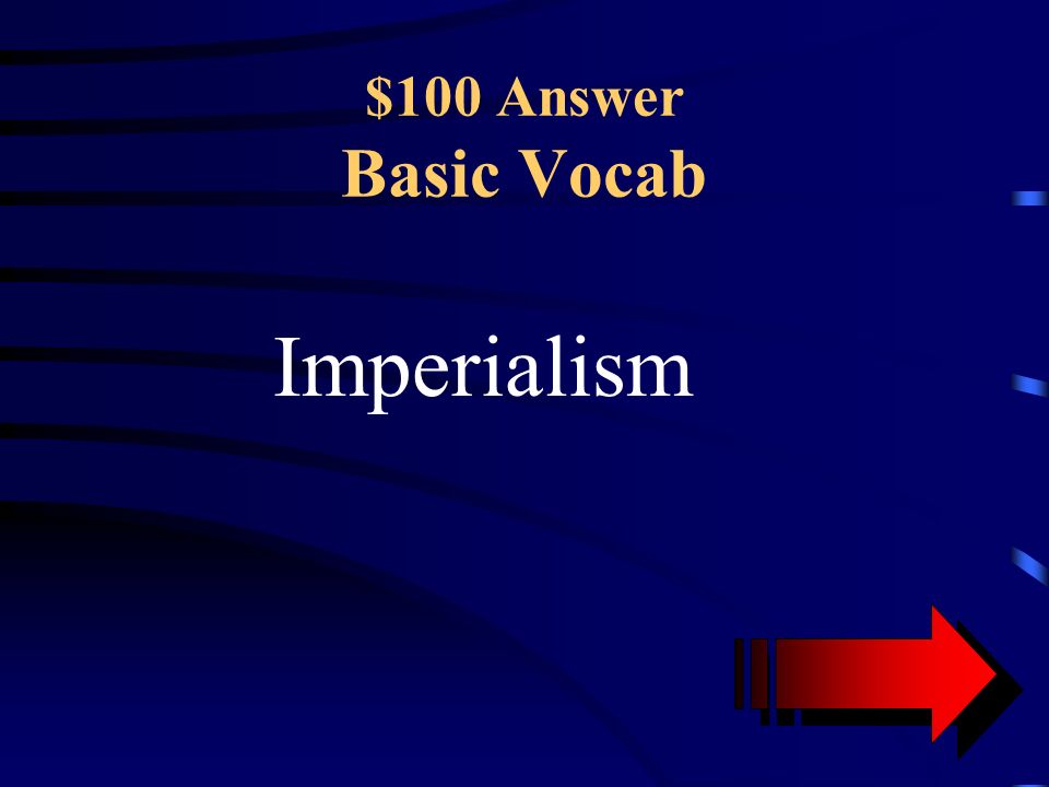 $100 Question Basic Vocab This is a policy by which stronger nations extend their economic, political or military control over weaker nations