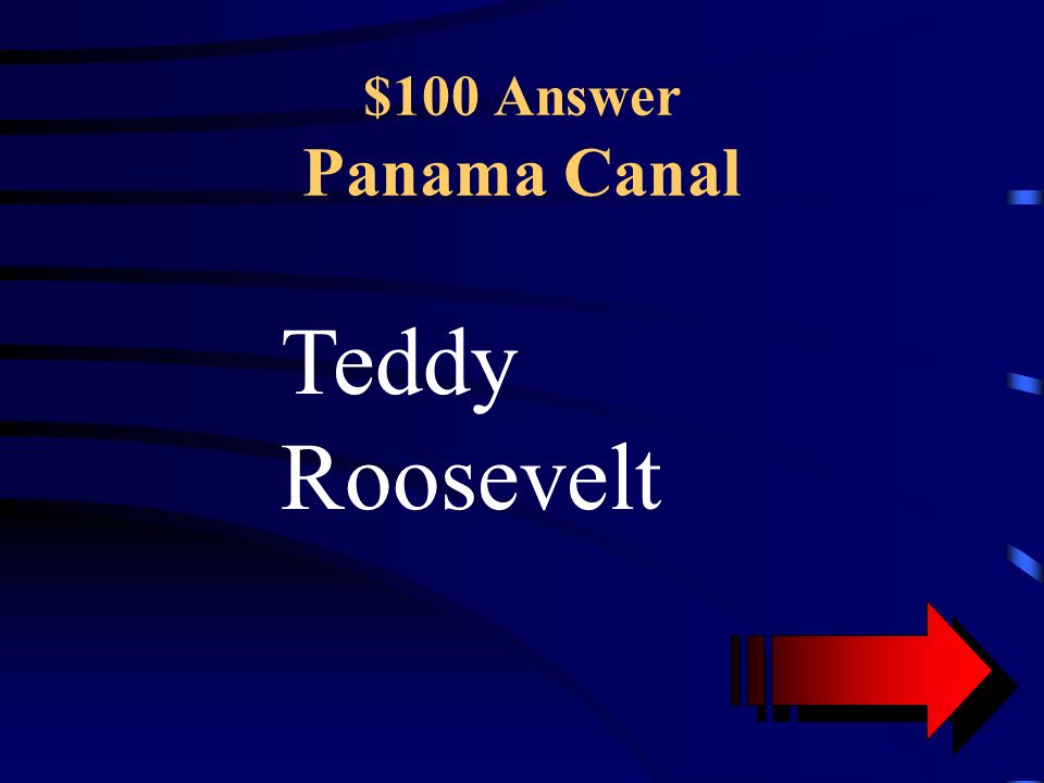 $100 Question Panama Canal This US President pushed to have the US continue building the Canal, despite the loss of many French deaths in the area