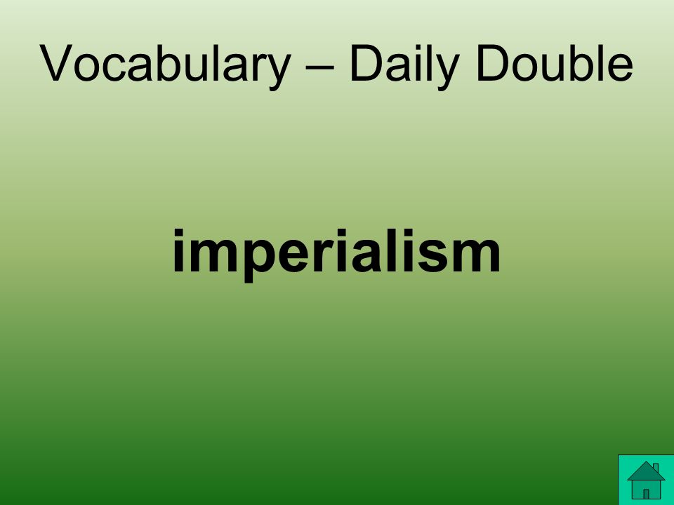 Vocabulary – Daily Double The actions used by one nation to exercise political or economic control over smaller or weaker nations.