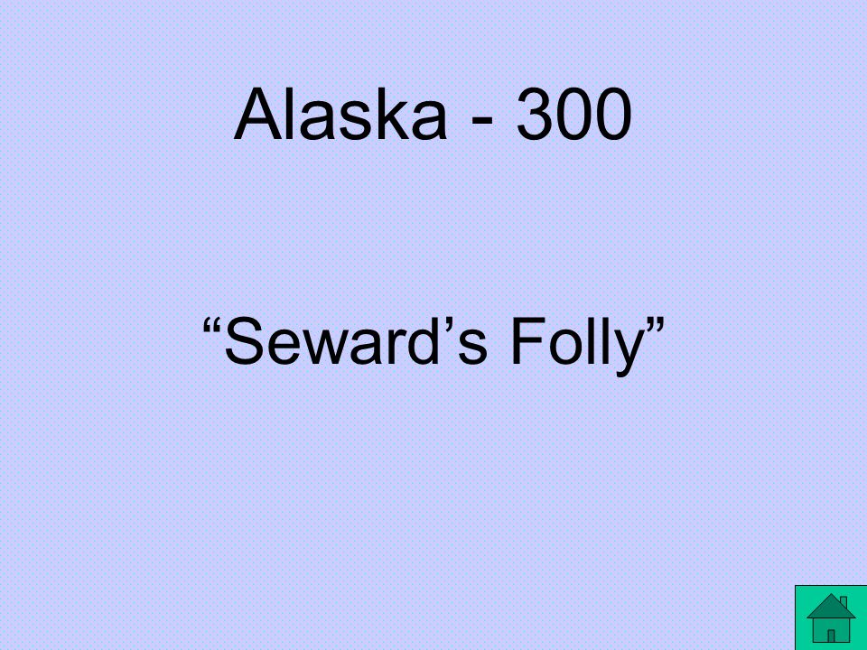 Alaska – 300 The purchase of Alaska was called ___ by many who laughed at the acquisition.