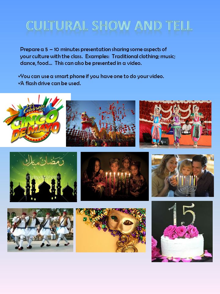 Prepare a 5 – 10 minutes presentation sharing some aspects of your culture with the class.