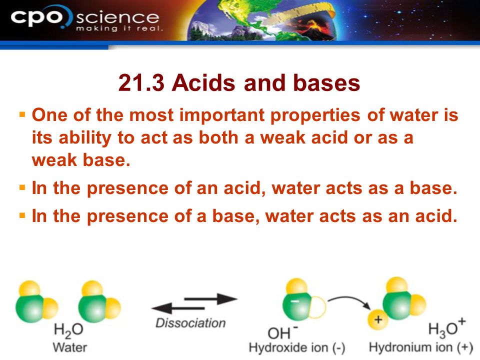21.3 Acids and bases  One of the most important properties of water is its ability to act as both a weak acid or as a weak base.