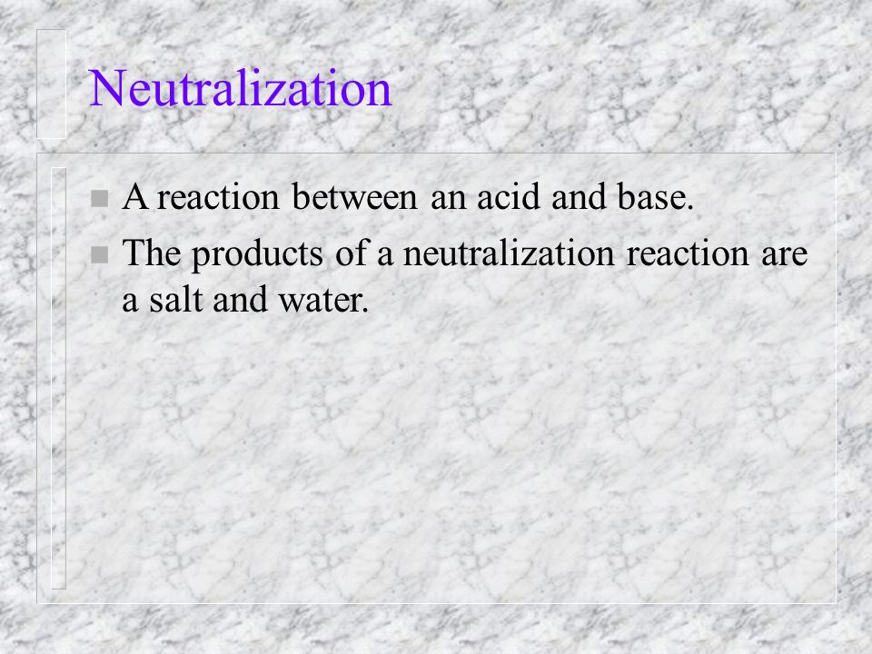 Neutralization n A reaction between an acid and base.