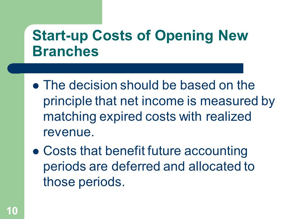 10 Start-up Costs of Opening New Branches The decision should be based on the principle that net income is measured by matching expired costs with realized revenue.