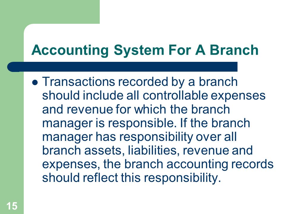 15 Accounting System For A Branch Transactions recorded by a branch should include all controllable expenses and revenue for which the branch manager is responsible.
