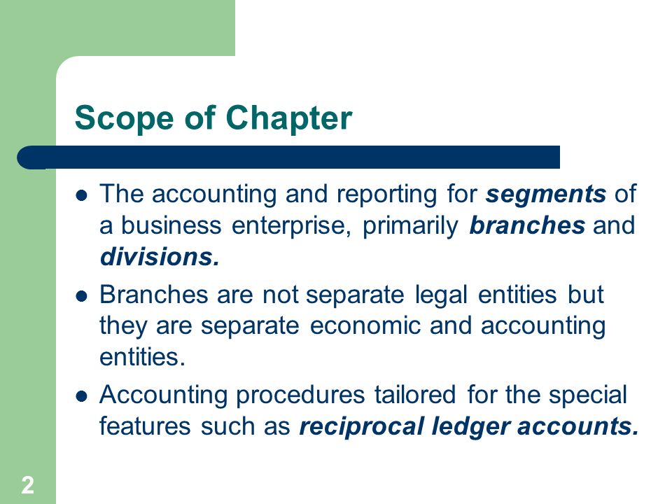 2 Scope of Chapter The accounting and reporting for segments of a business enterprise, primarily branches and divisions.
