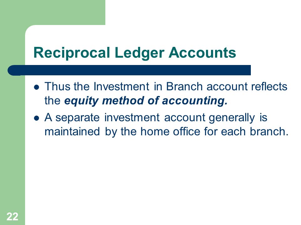22 Reciprocal Ledger Accounts Thus the Investment in Branch account reflects the equity method of accounting.