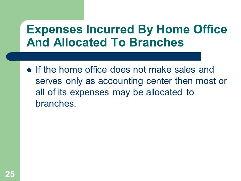 25 Expenses Incurred By Home Office And Allocated To Branches If the home office does not make sales and serves only as accounting center then most or all of its expenses may be allocated to branches.