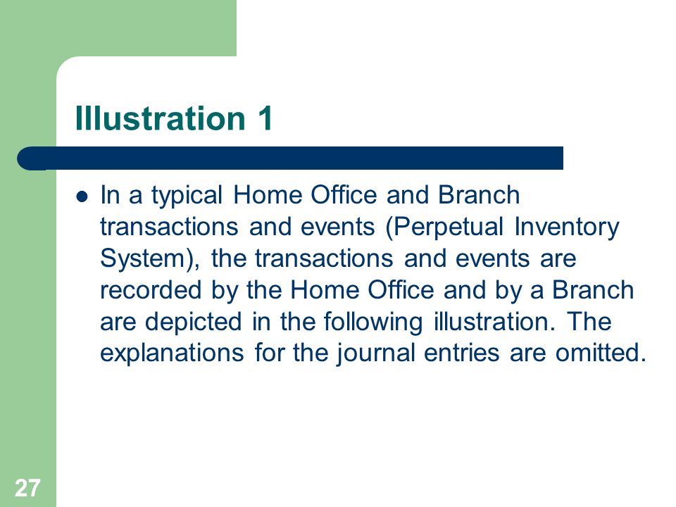 27 Illustration 1 In a typical Home Office and Branch transactions and events (Perpetual Inventory System), the transactions and events are recorded by the Home Office and by a Branch are depicted in the following illustration.