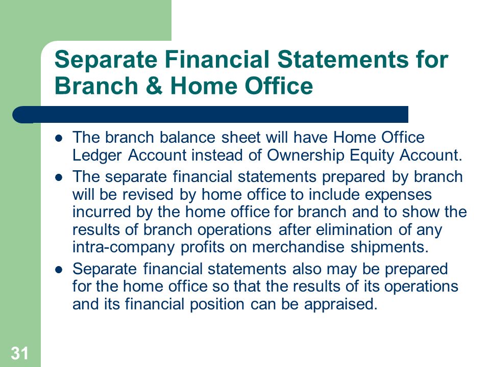 31 Separate Financial Statements for Branch & Home Office The branch balance sheet will have Home Office Ledger Account instead of Ownership Equity Account.